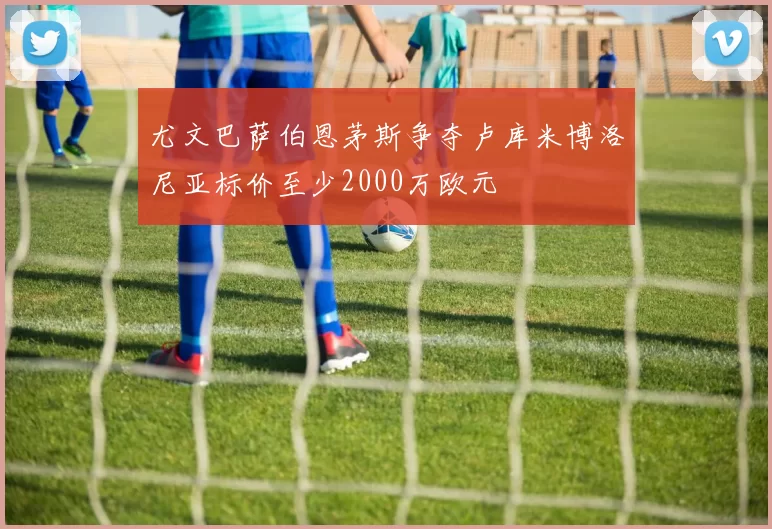 尤文巴萨伯恩茅斯争夺卢库米博洛尼亚标价至少2000万欧元