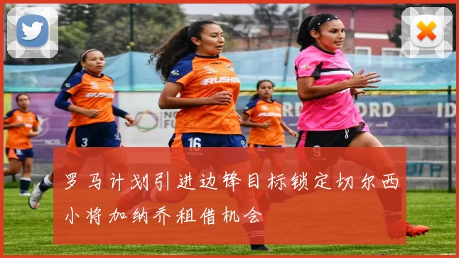 罗马计划引进边锋目标锁定切尔西小将加纳乔租借机会
