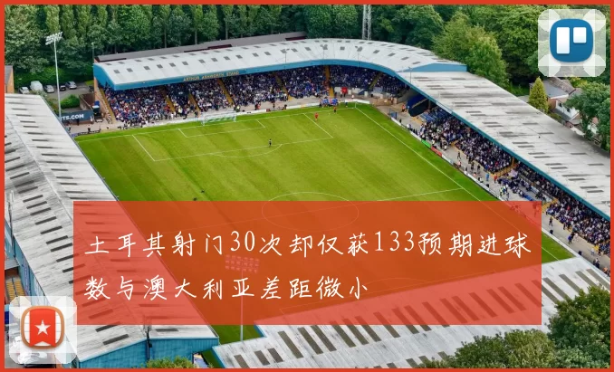 土耳其射门30次却仅获133预期进球数与澳大利亚差距微小